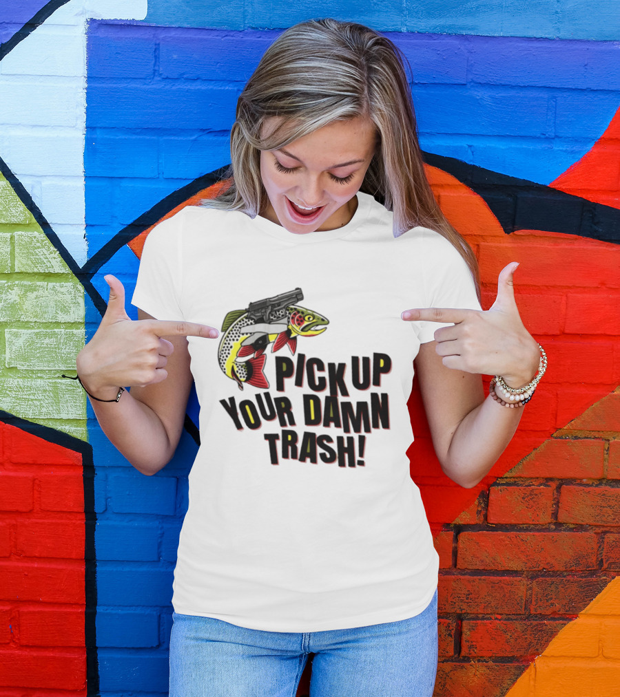 Pick Up Your Damn Trash Fish Gun Message For Fishing Outdoors T-Shirt