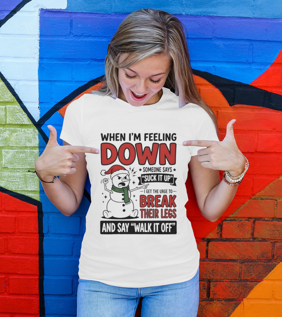 Snowman Christmas 2026 When I'm Feeling Down Someone Says Suck It Up I Get The Urge To Break Their Legs And Say Walk It Off T-Shirt