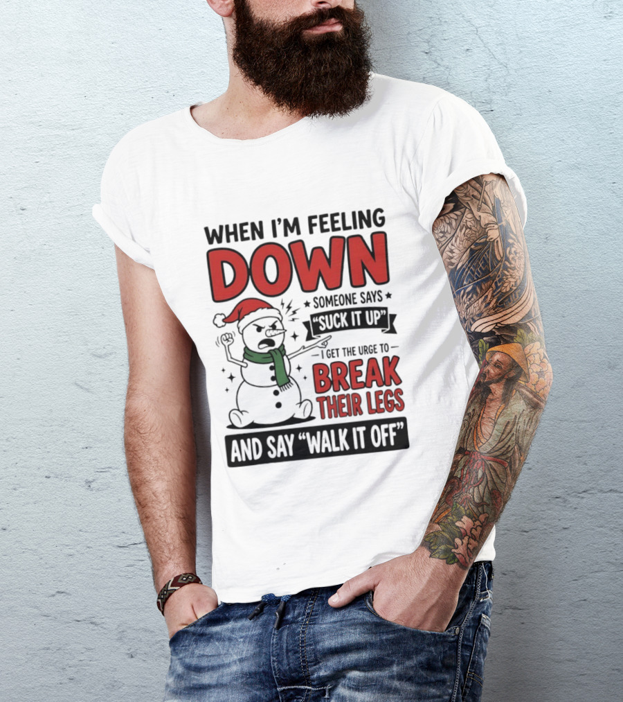 Snowman Christmas 2026 When I'm Feeling Down Someone Says Suck It Up I Get The Urge To Break Their Legs And Say Walk It Off T-Shirt