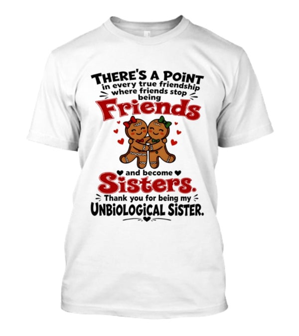 There Is A Point In Every True Friendship Where Friends Stop Being Friends And Become Sisters Unbiological Sister T-Shirt