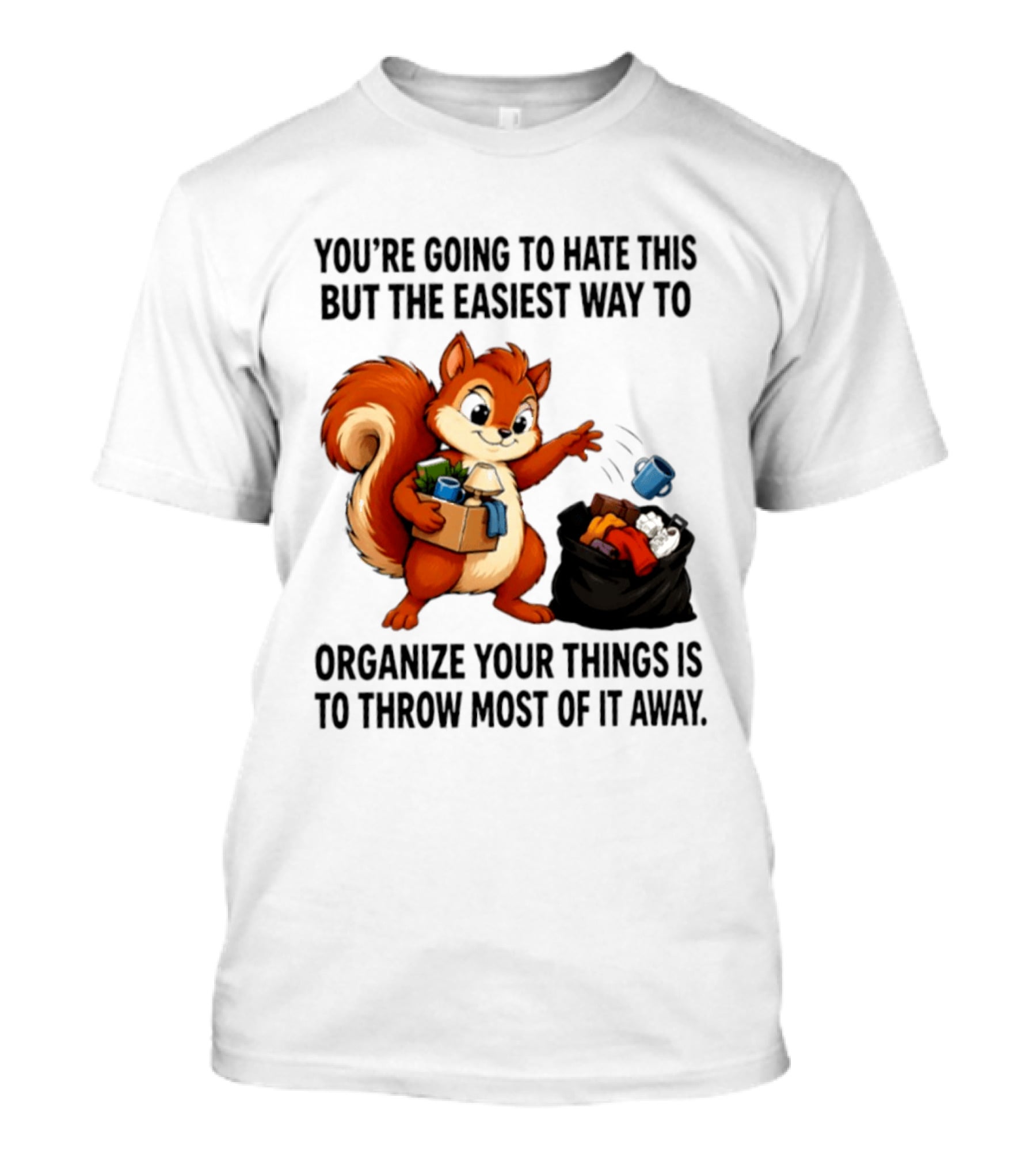 You're Going To Hate This But The Easiest Way To Organize Your Things Is To Throw Most Of It Away Squirrel Packing Items T-Shirt
