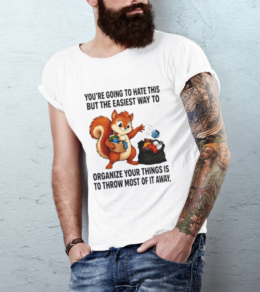 You're Going To Hate This But The Easiest Way To Organize Your Things Is To Throw Most Of It Away Squirrel Packing Items T-Shirt