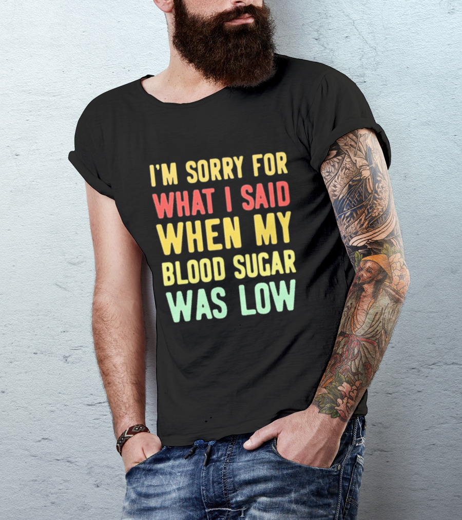 I'm Sorry For What I Said When My Blood Sugar Was Low Humor Fun T-Shirt