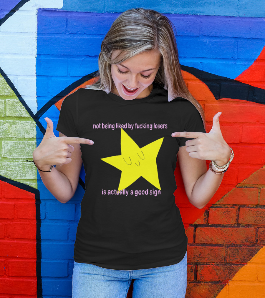 Not Being Liked By Fucking Losers Is Actually A Good Sign Star T-Shirt