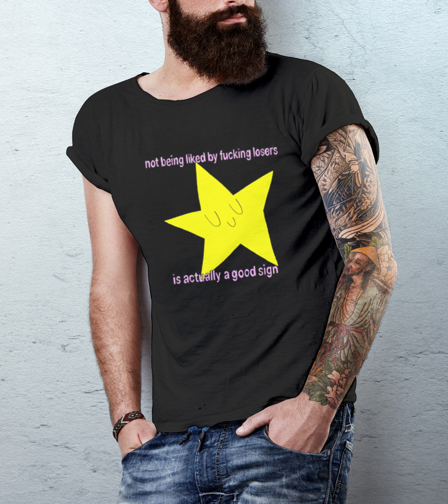 Not Being Liked By Fucking Losers Is Actually A Good Sign Star T-Shirt
