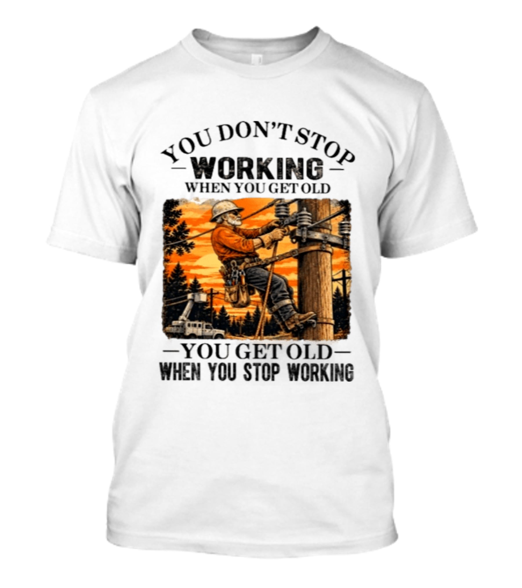 You Don't Stop Working When You Get Old You Get Old When You Stop Working Lineman T-Shirt