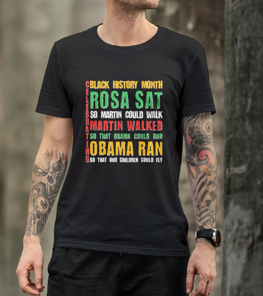 Celebrating Black History Month Rosa Sat So Martin Walked Obama Ran T-Shirt