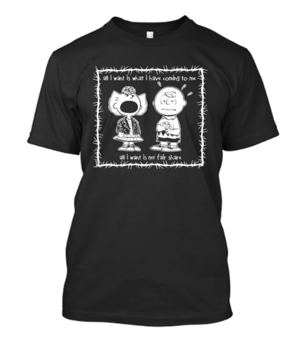 Peanuts All I Want Is What I Have Coming To Me All I Want Is My Fair Share Charlie Brown Lucy T-Shirt