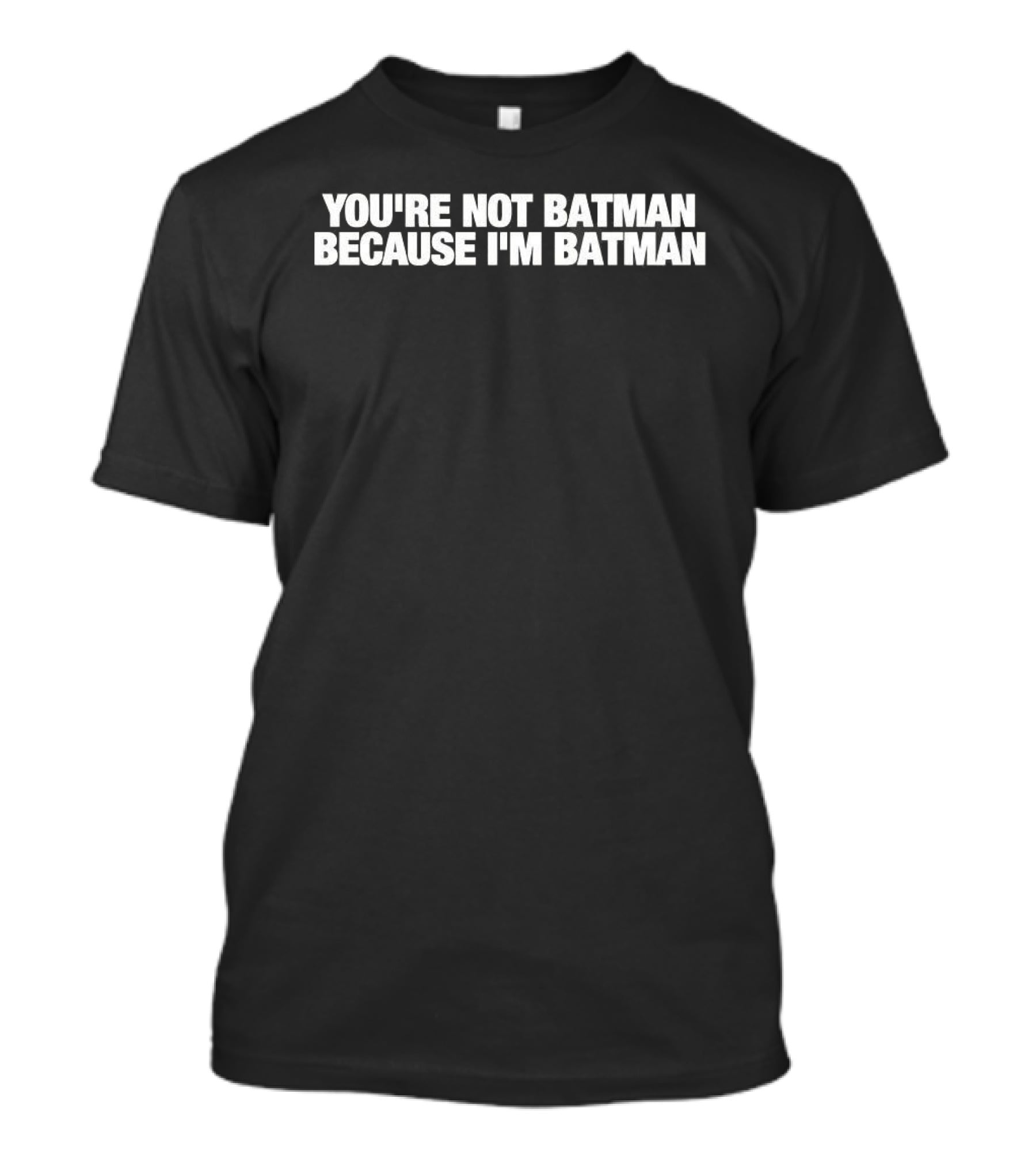 You're Not Batman Because I'm Batman T-Shirt