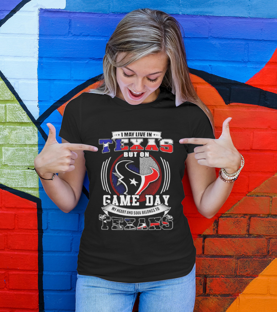 I May Live In Texas Game Day Texans T-Shirt