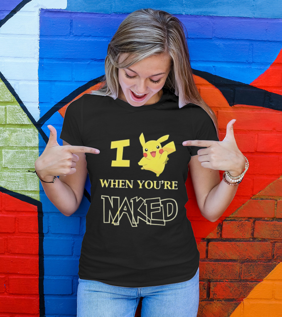 I Pikachu When You're Naked T-Shirt