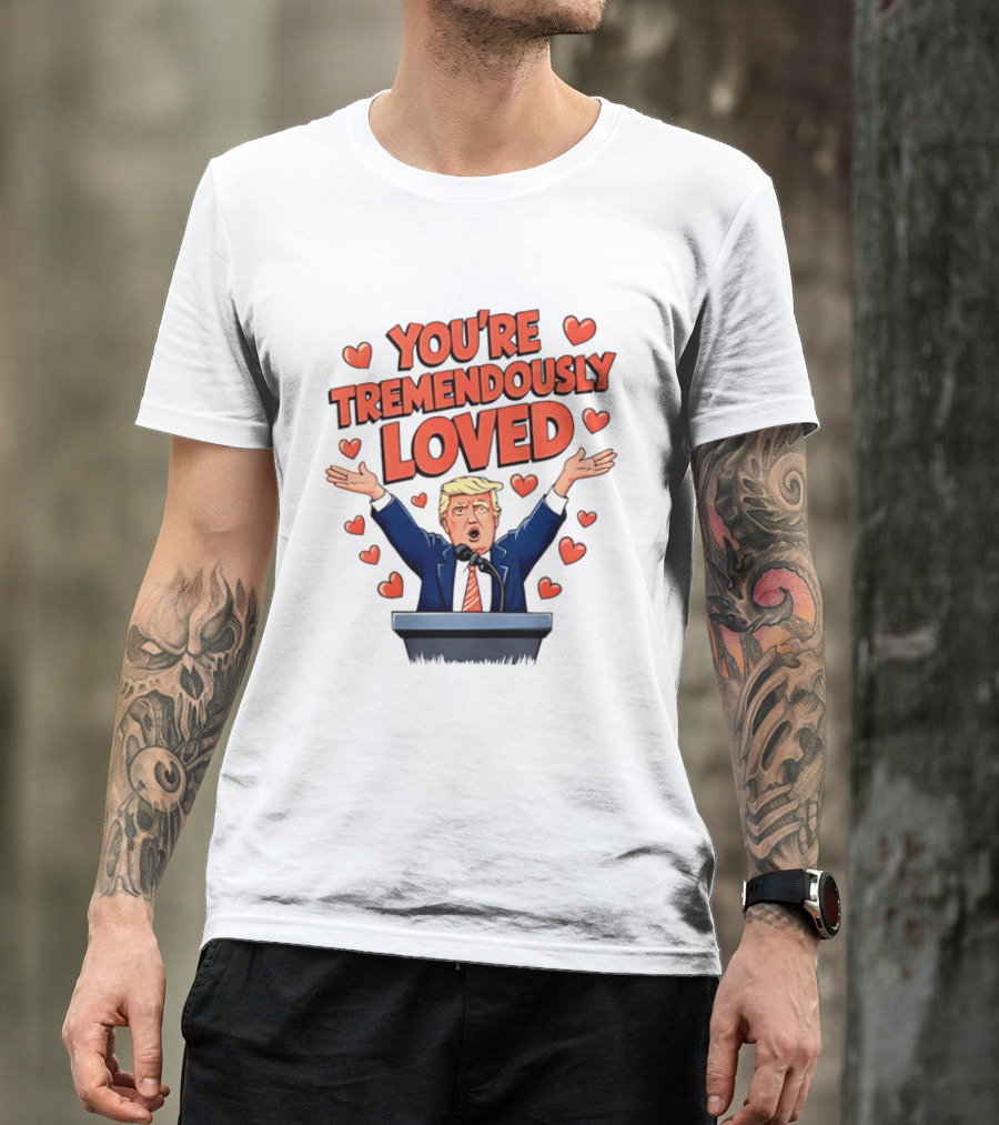 You're Tremendously Loved Valentine Trump Heart T-Shirt