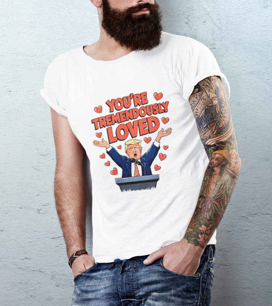 You're Tremendously Loved Valentine Trump Heart T-Shirt
