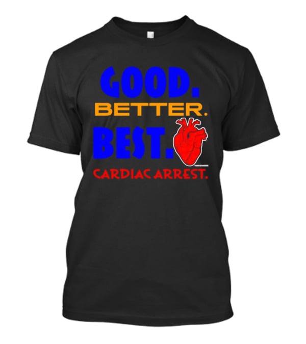 Good Better Best Cardiac Arrest Heart T-Shirt