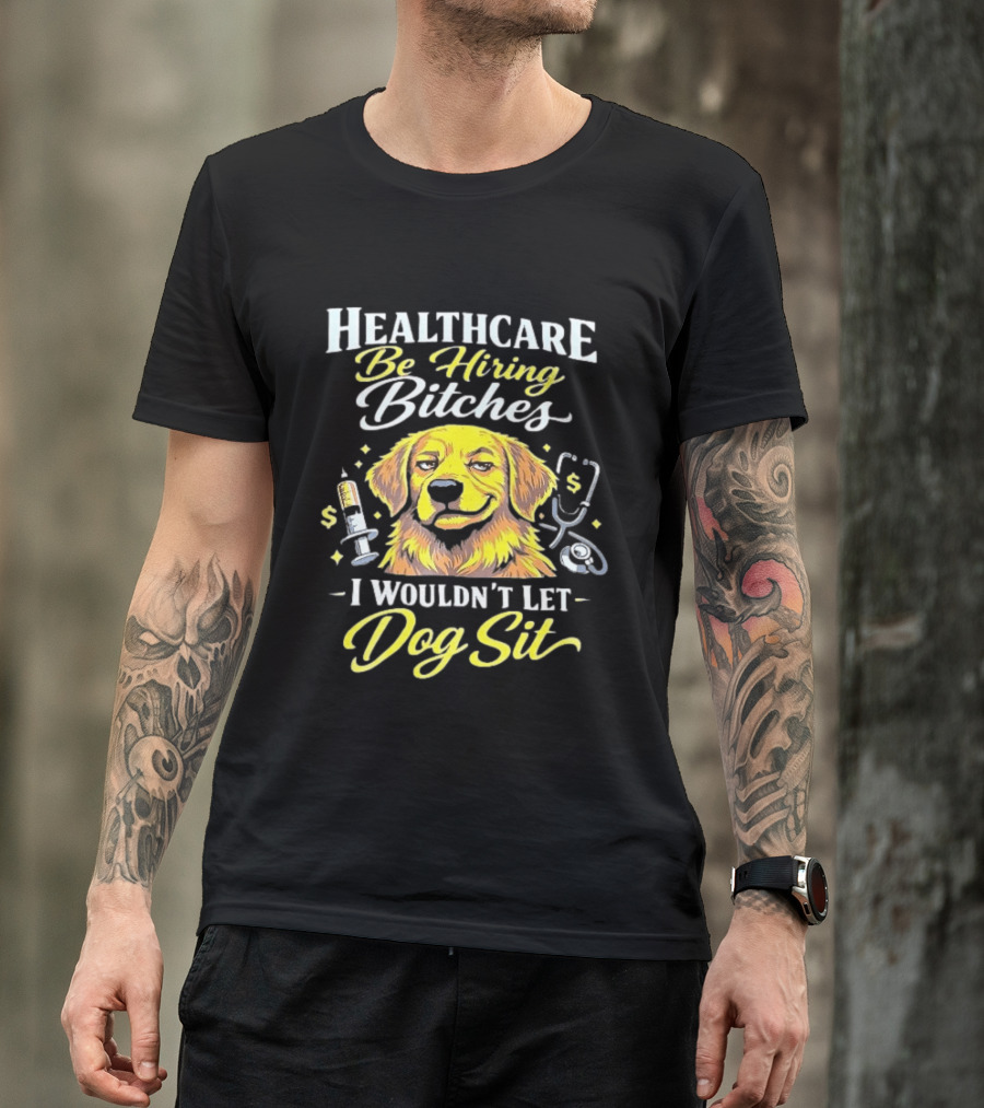 Healthcare Be Hiring Bitches I Wouldn't Let Dog Sit Yellow Dog Stethoscope Syringe T-Shirt