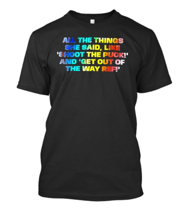 All The Things She Said Like 'Shoot The Puck' And 'Get Out Of The Way Ref' Colorful T-Shirt