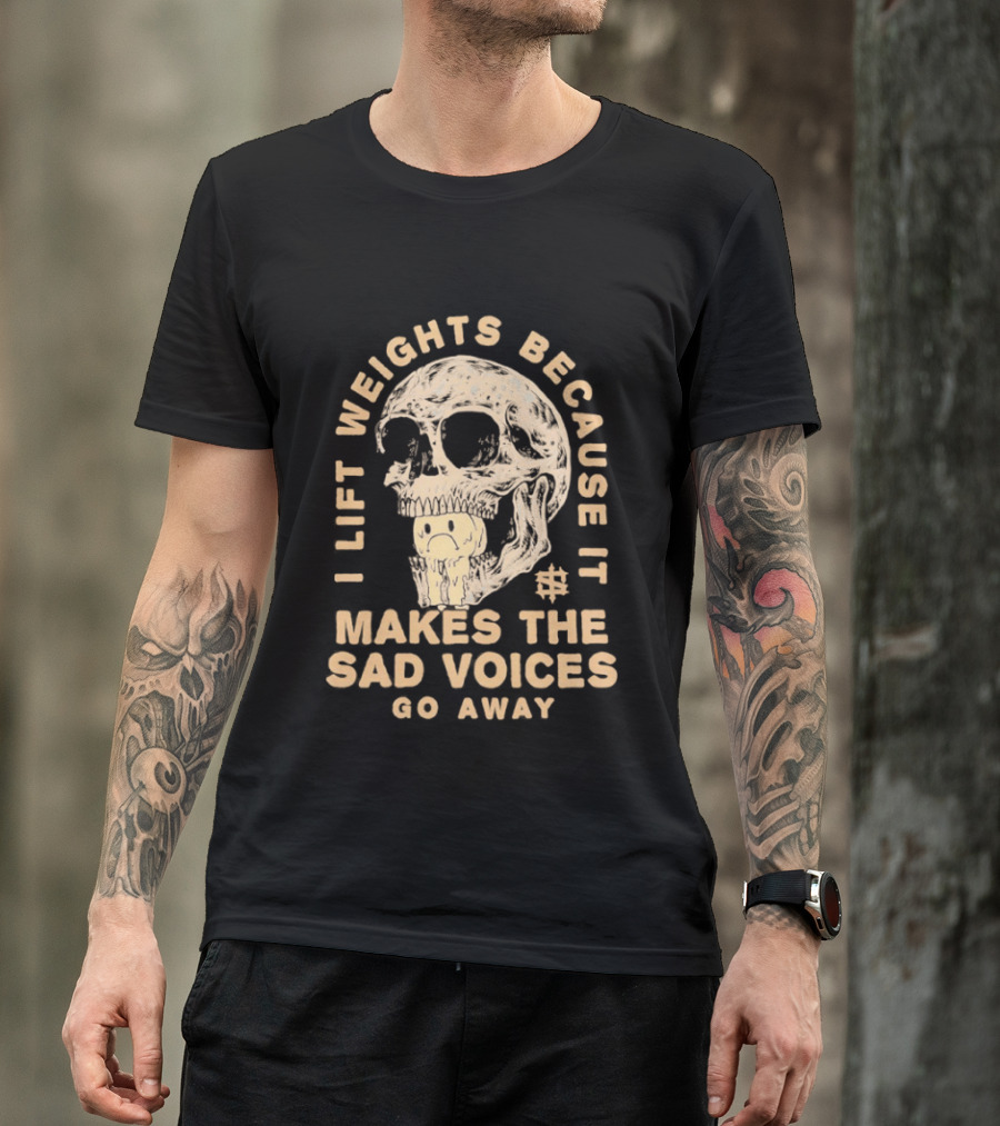 I Lift Weights Because It Makes The Sad Voices Go Away Skull Iron Sanctuary T-Shirt