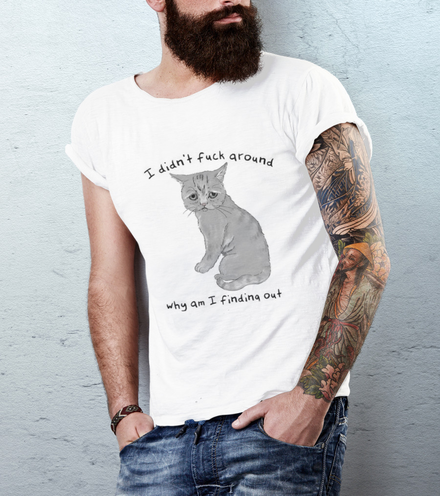 I Didn’t Fuck Around Why Am I Finding Out Cat T-Shirt