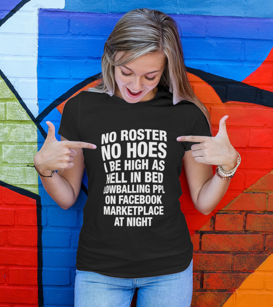 No Roster No Hoes I Be High As Hell In Bed Lowballing Ppl On Facebook Marketplace At Night T-Shirt