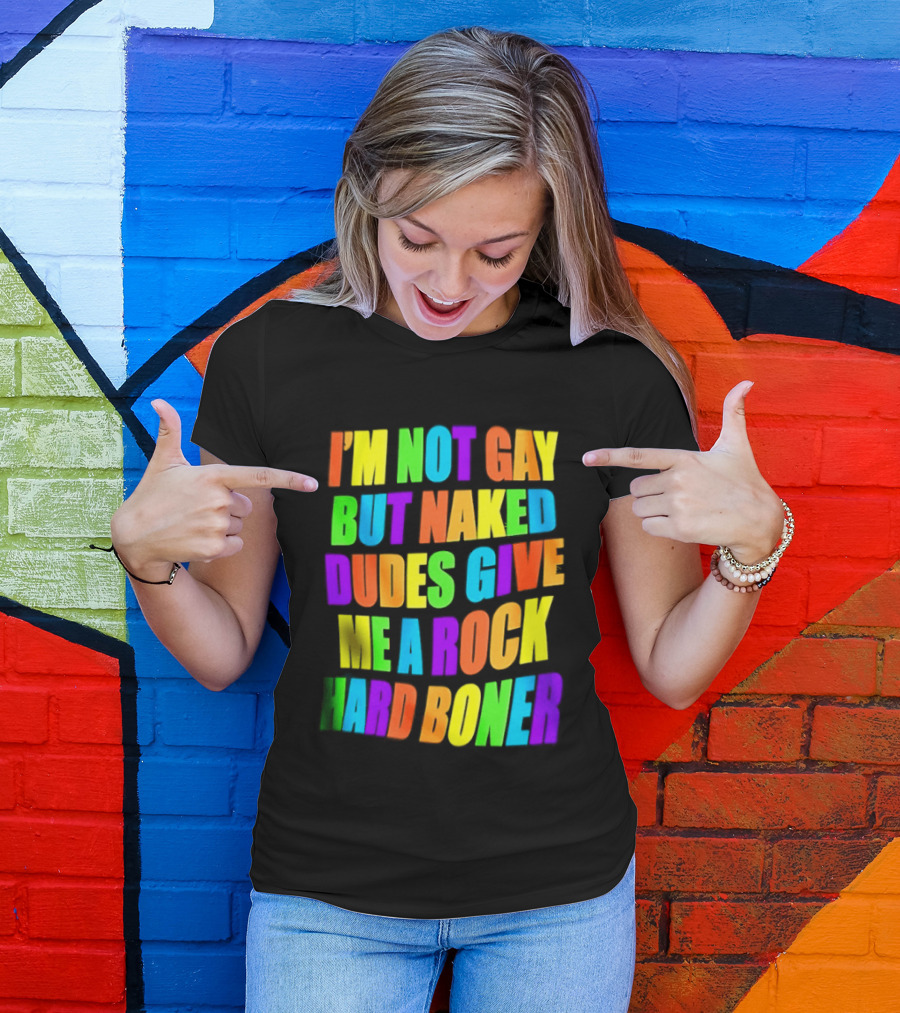 I'm Not Gay Naked Dudes Give Me A Rock Hard Boner LGBT Rainbow T-Shirt