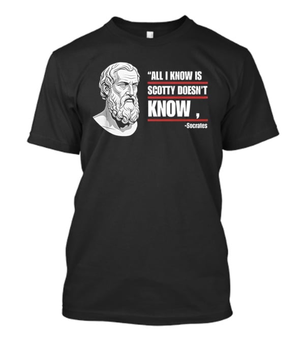 All I Know Is Scotty Doesn't Know Socrates Wisdom T-Shirt
