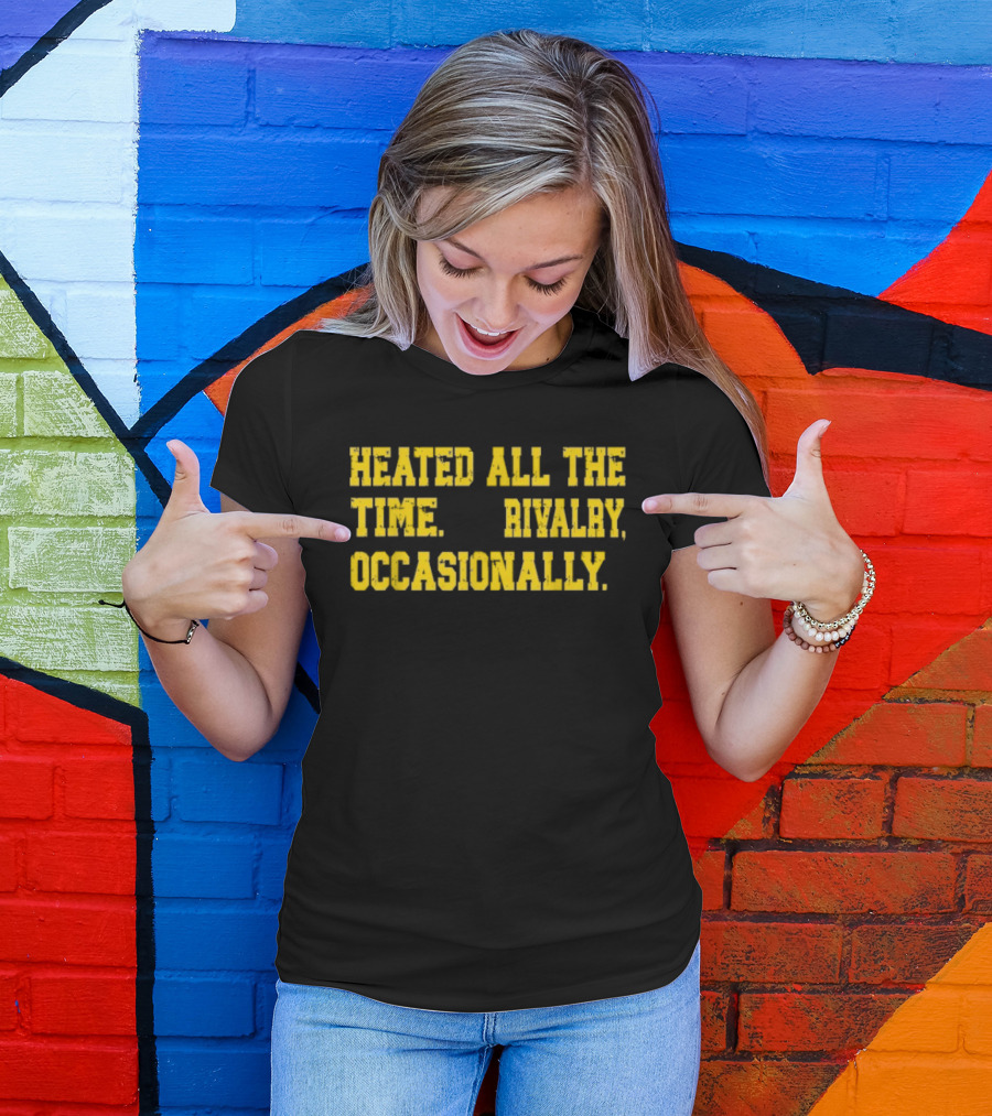Heated All The Time Rivalry Occasionally T-Shirt