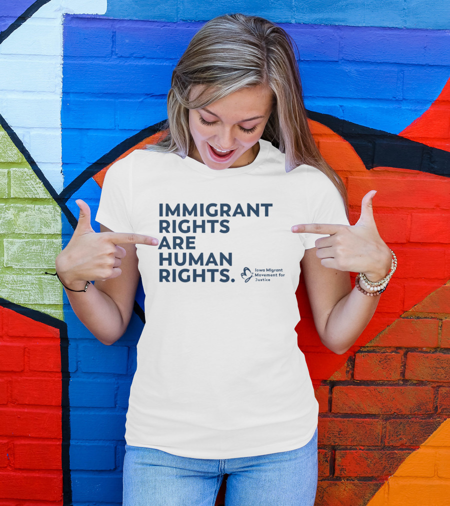 Immigrant Rights Are Human Rights Iowa Migrant Movement For Justice T-Shirt