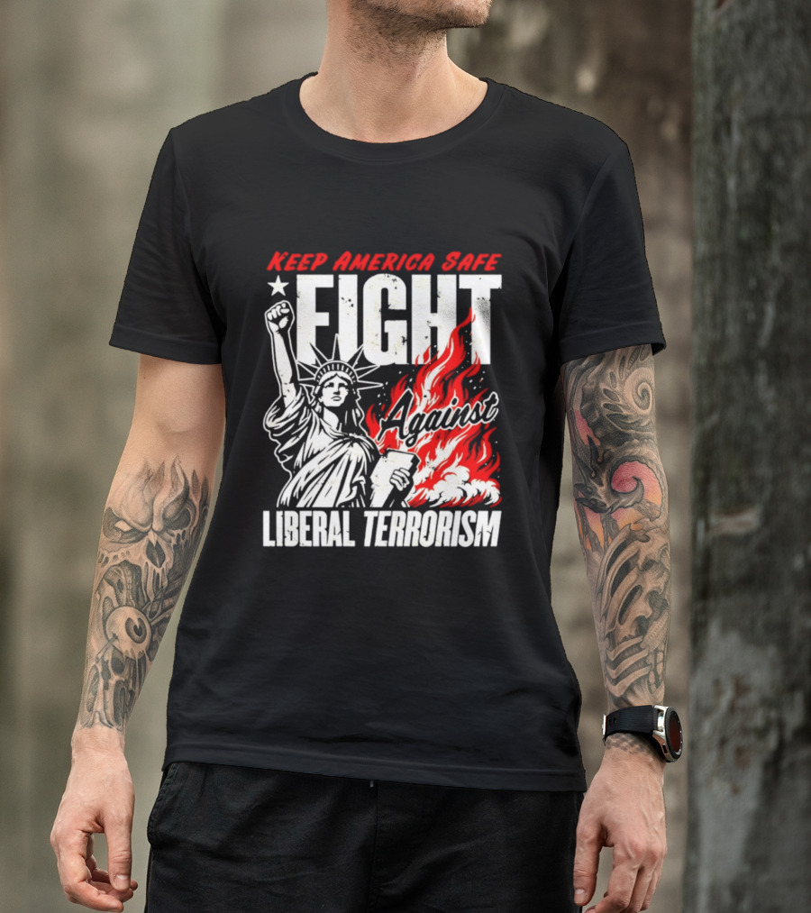 Keep America Safe Fight Against Liberal Terrorism Statue Of Liberty T-Shirt