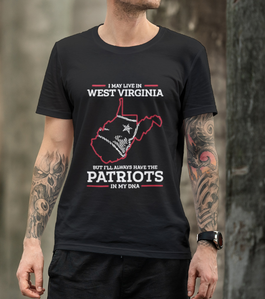 I May Live In West Virginia But I'll Always Have The Patriots In My DNA T-Shirt