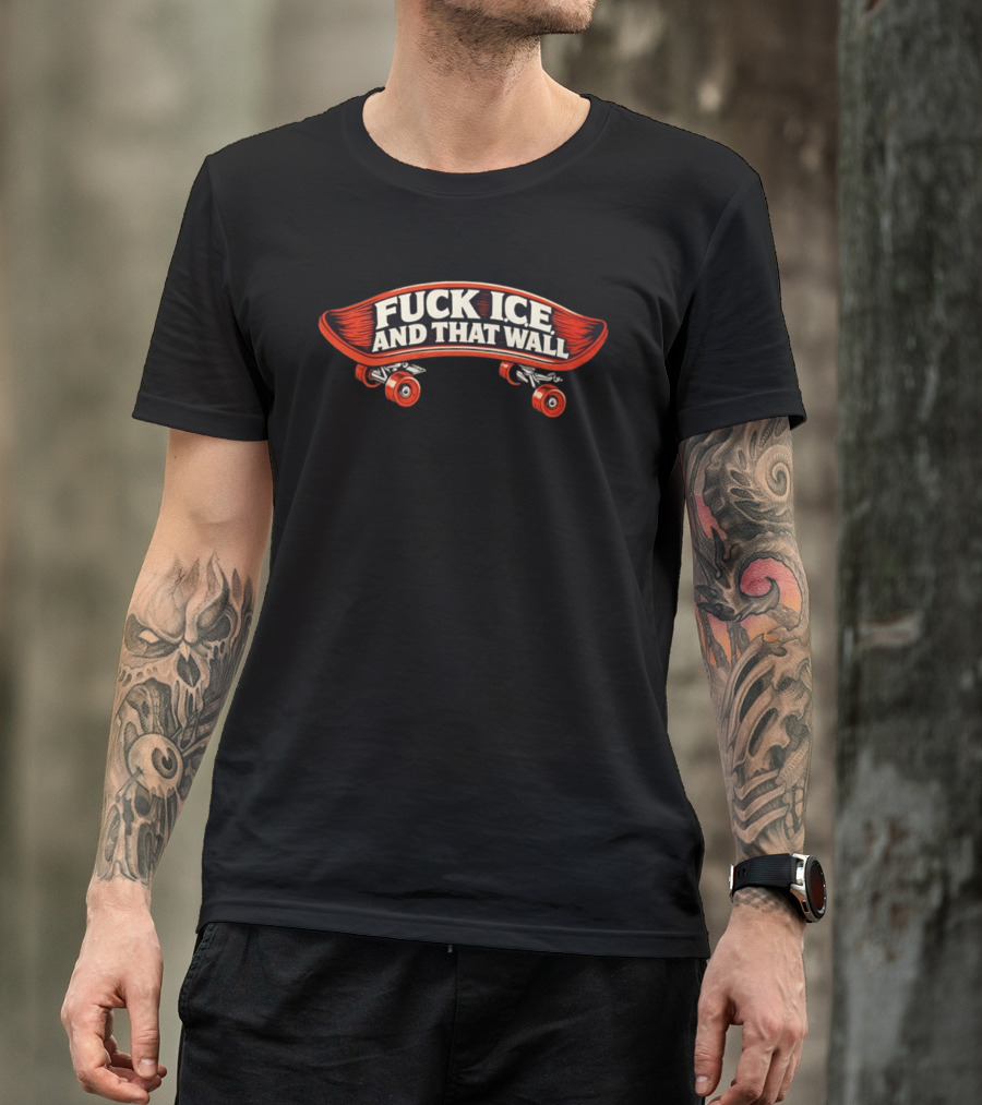 FCK ICE And That Wall Skateboard Protest T-Shirt