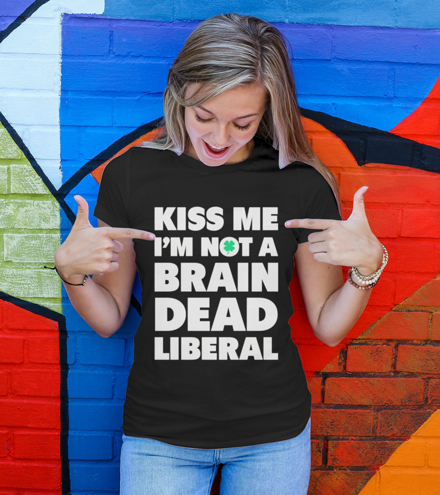 Kiss Me I'm Not A Brain Dead Liberal Shamrock St Patrick's Day T-Shirt