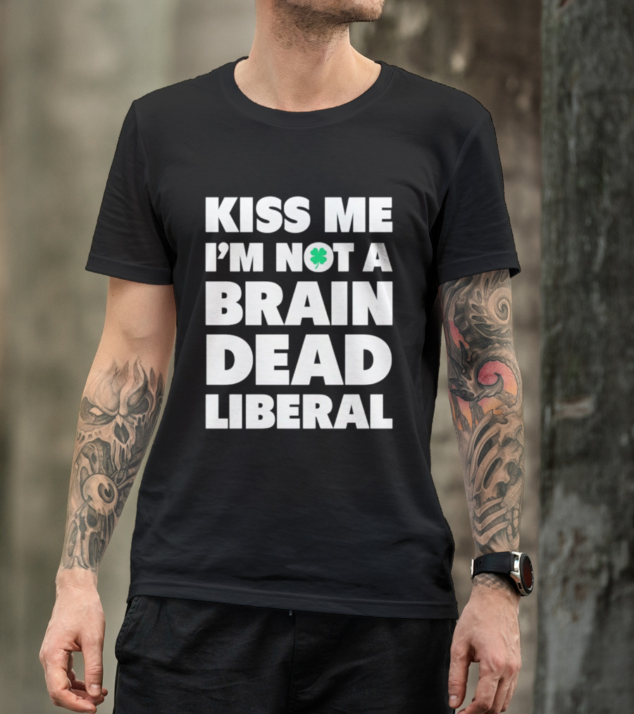 Kiss Me I'm Not A Brain Dead Liberal Shamrock St Patrick's Day T-Shirt