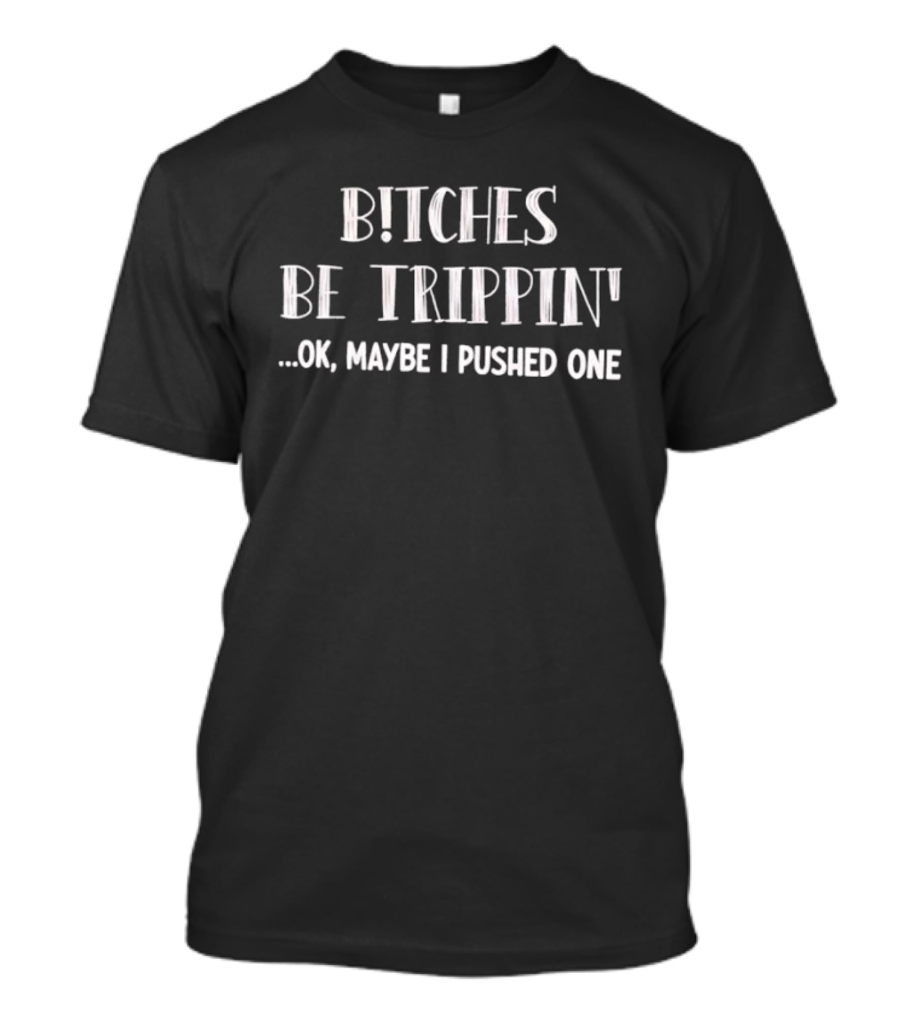 Bitches Be Trippin Okay Maybe I Pushed One Fun T-Shirt