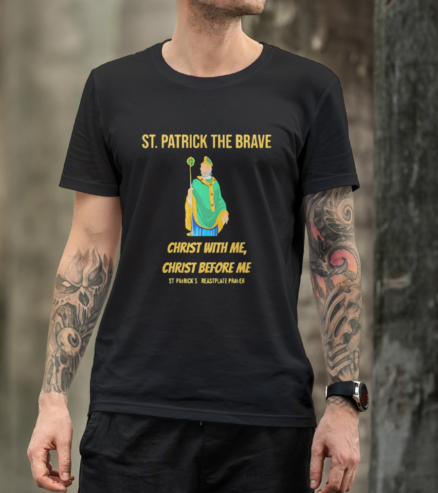 St. Patrick The Brave Christ With Me Christ Before Me St Patrick's Breastplate Prayer T-Shirt
