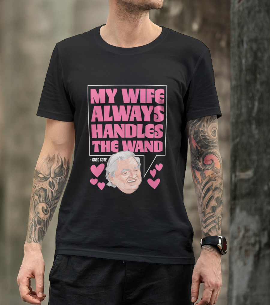 My Wife Always Handles The Wand Greg Cote T-Shirt