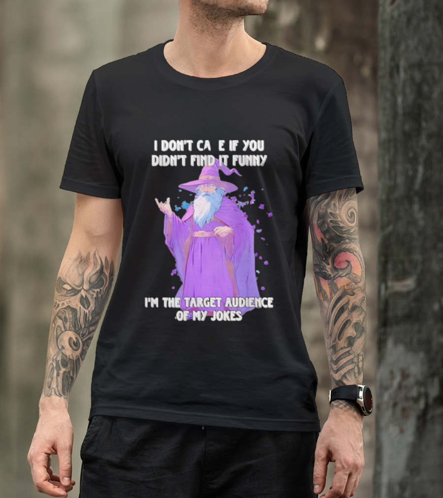 Wizard I Don't Care If You Didn't Find It Funny I'm The Target Audience Of My Jokes T-Shirt