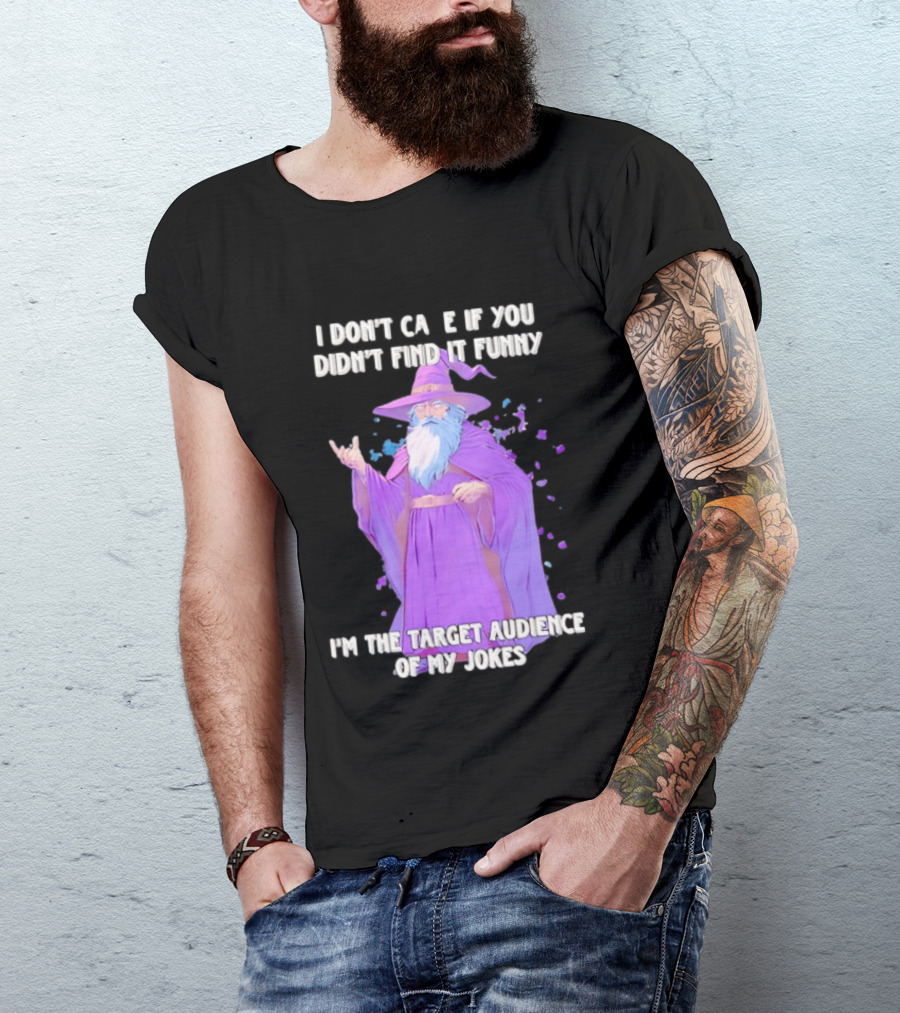 Wizard I Don't Care If You Didn't Find It Funny I'm The Target Audience Of My Jokes T-Shirt
