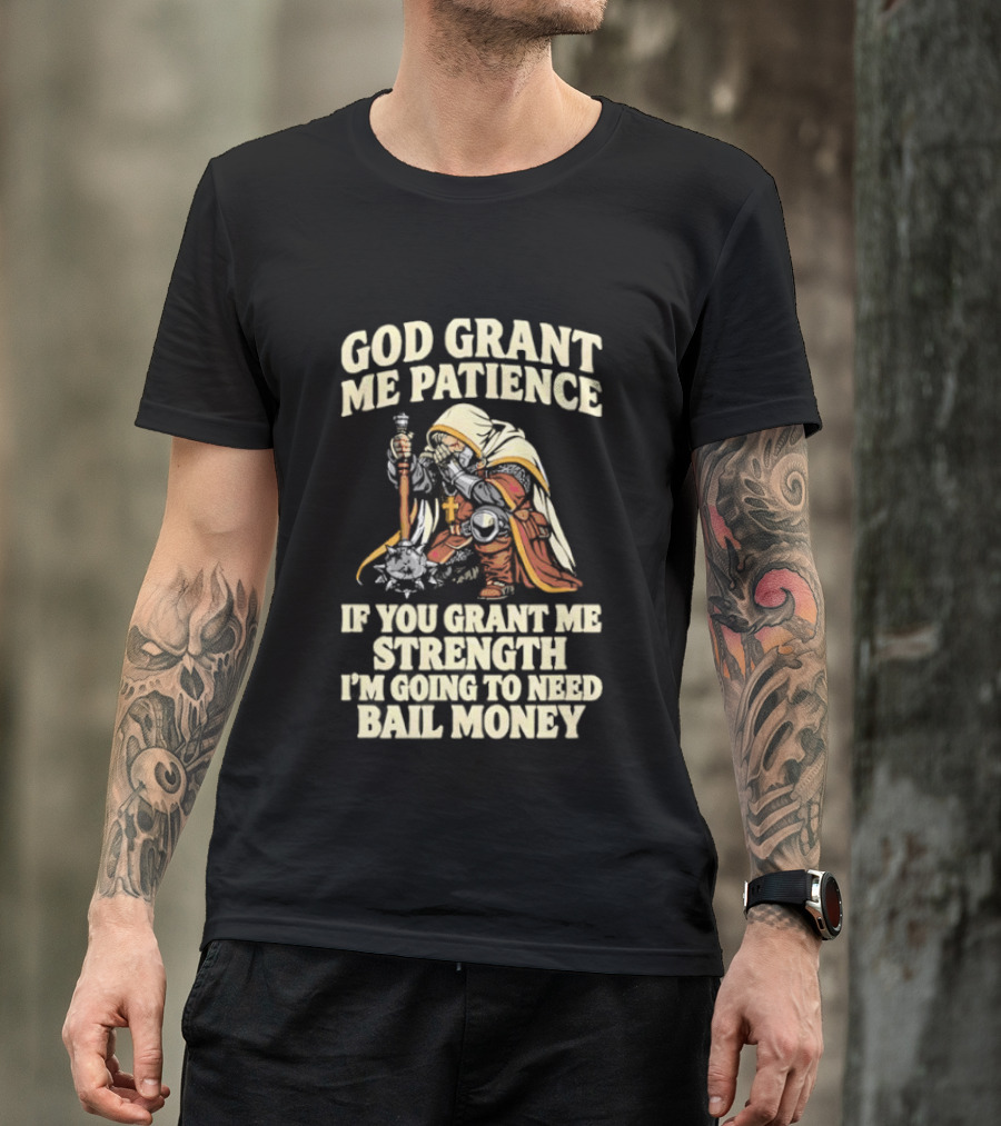 God Grant Me Patience If You Grant Me Strength I'm Going To Need Bail Money T-Shirt