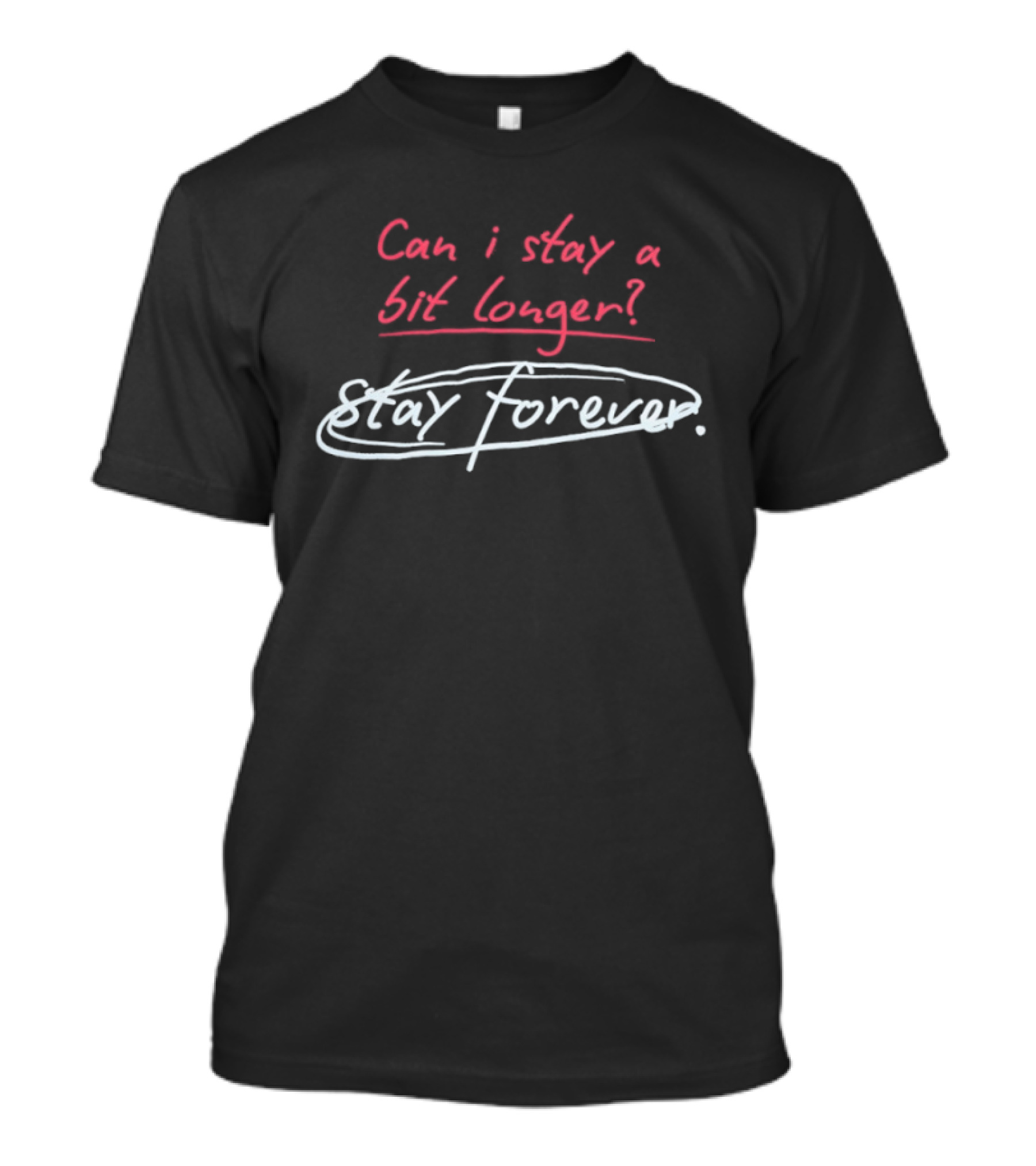 Can I Stay A Bit Longer Stay Forever T-Shirt