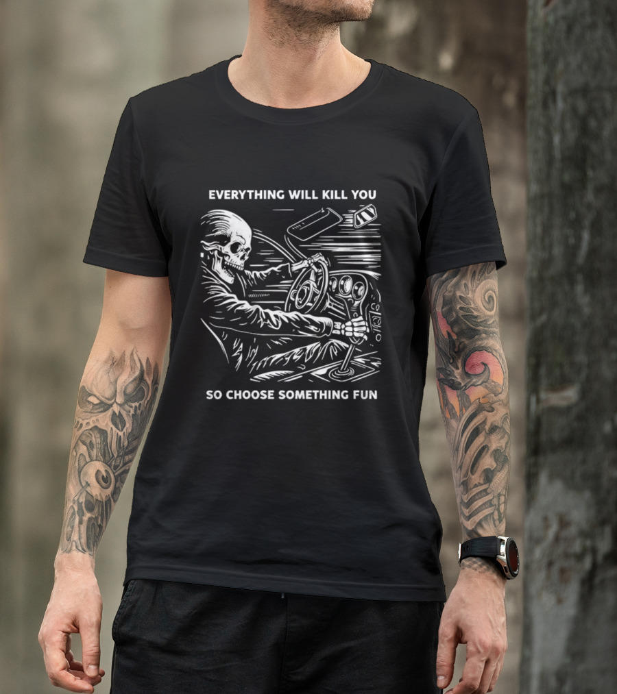 Everything Will Kill You So Choose Something Fun Skeleton Driving T-Shirt