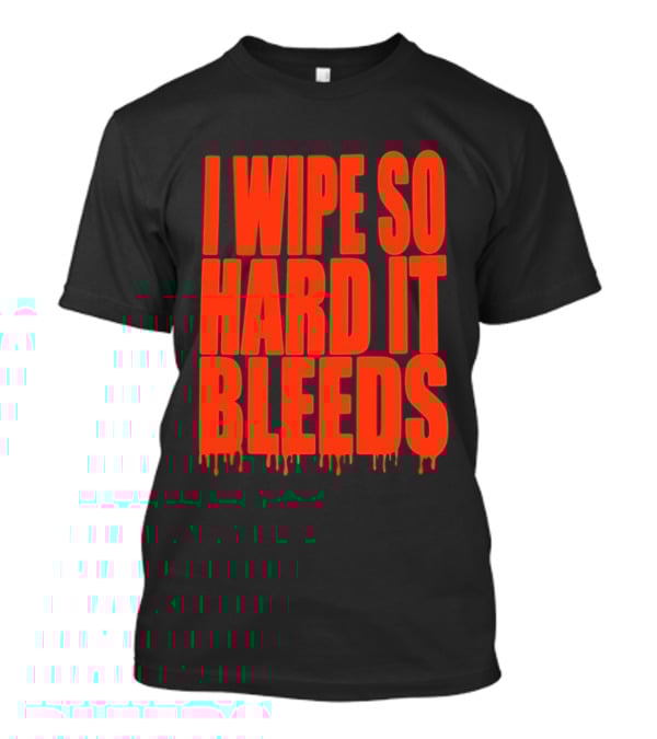 Jonny Razer I Wipe So Hard It Bleeds Dripping T-Shirt