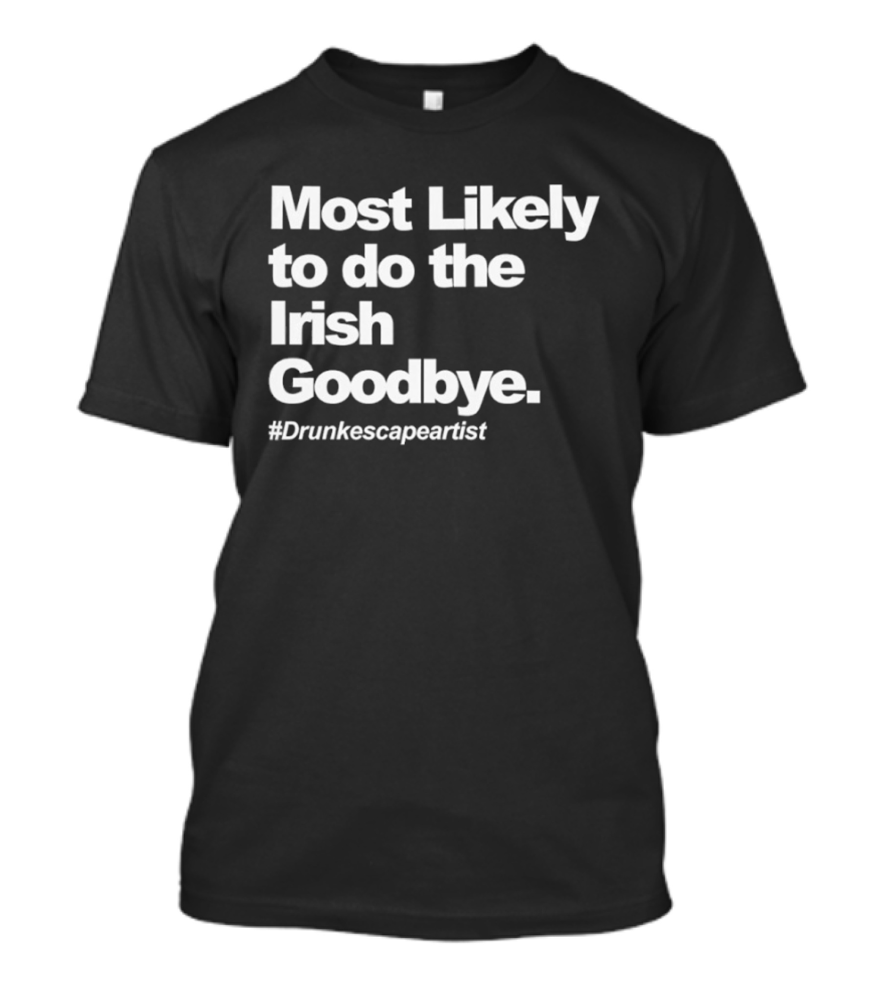 Most Likely To Do The Irish Goodbye Drunk Escape Artist T-Shirt