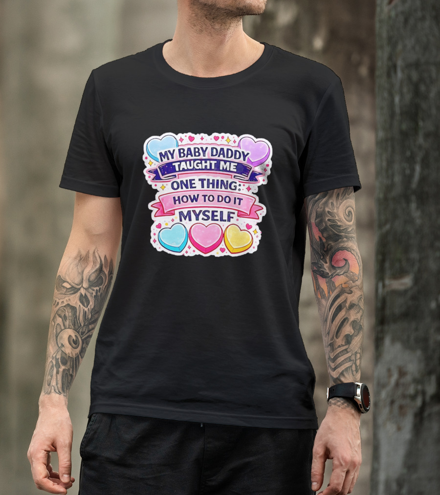 My Baby Daddy Taught Me One Thing How To Do It Myself Colorful Hearts T-Shirt