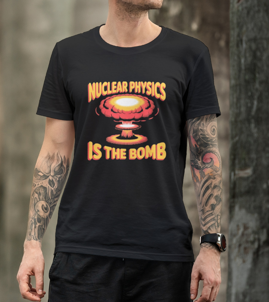 Nuclear Physics Is The Bomb Explosion Humor T-Shirt