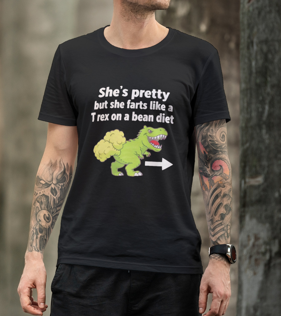 She's Pretty But She Farts Like A Rex On A Bean Diet Funny Dinosaur Humor T-Shirt