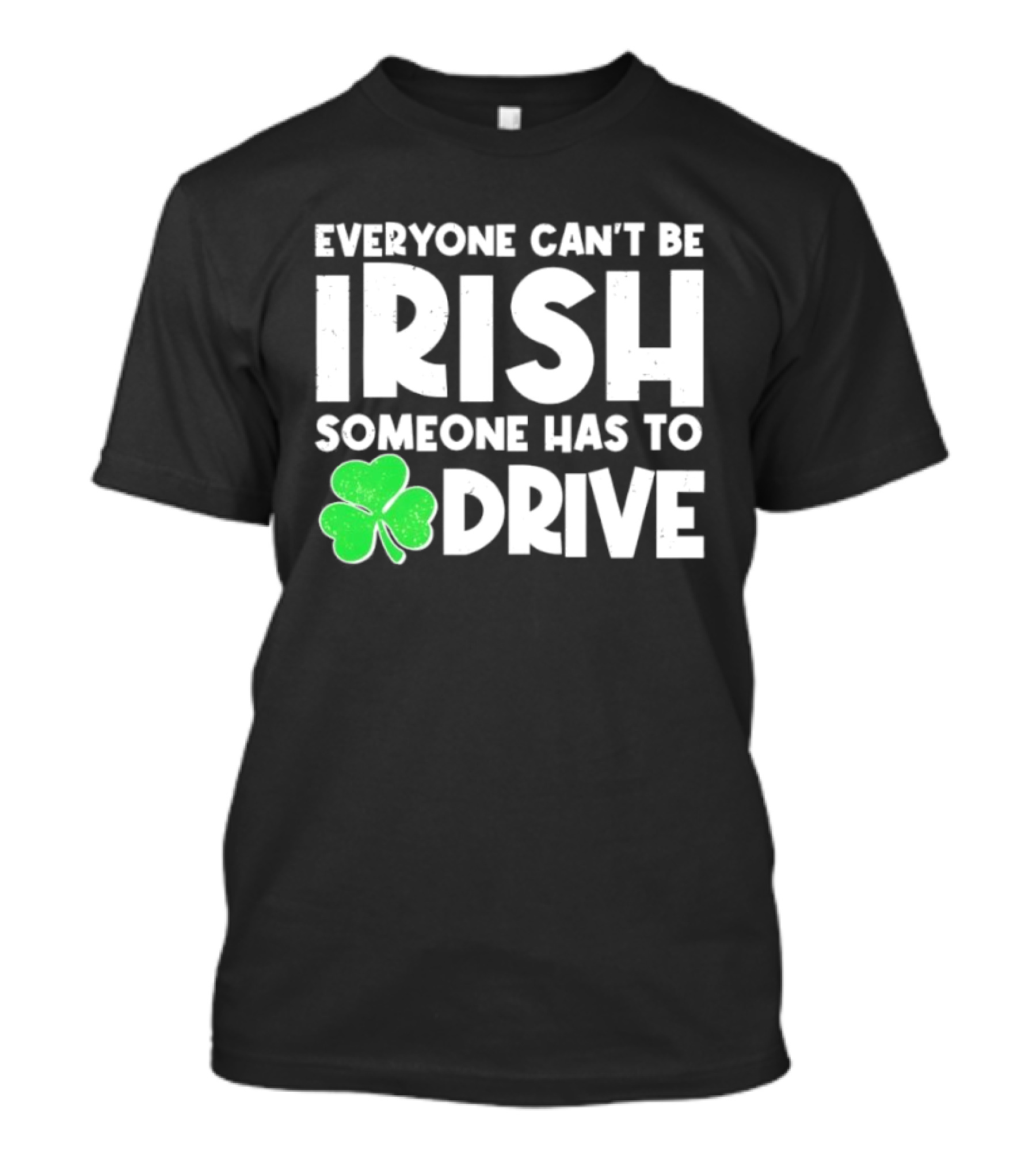 Everyone Can't Be Irish Someone Has To Drive Shamrock T-Shirt