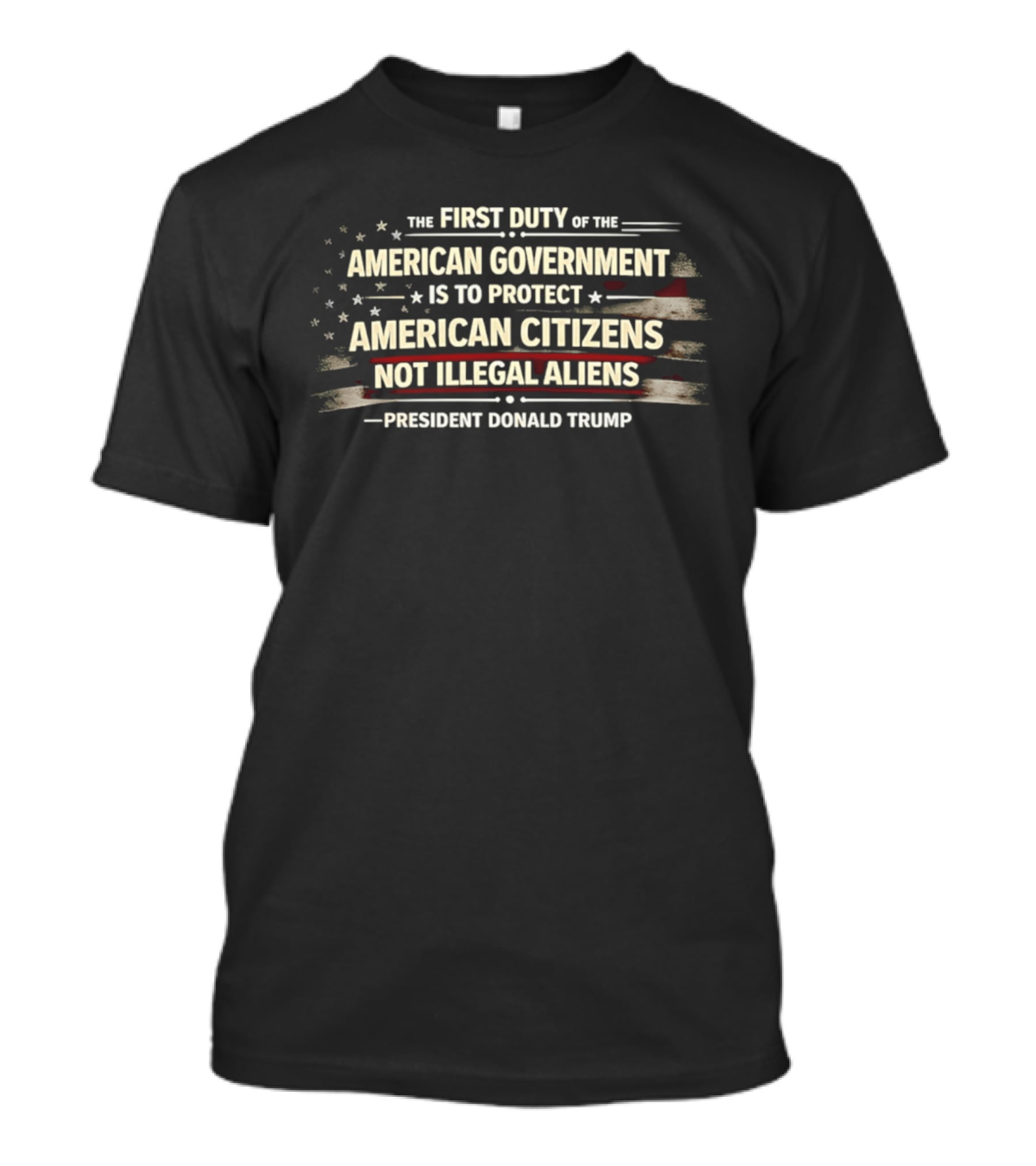 The First Duty Of The American Government Is To Protect American Citizens Not Illegal Aliens President Donald Trump T-Shirt