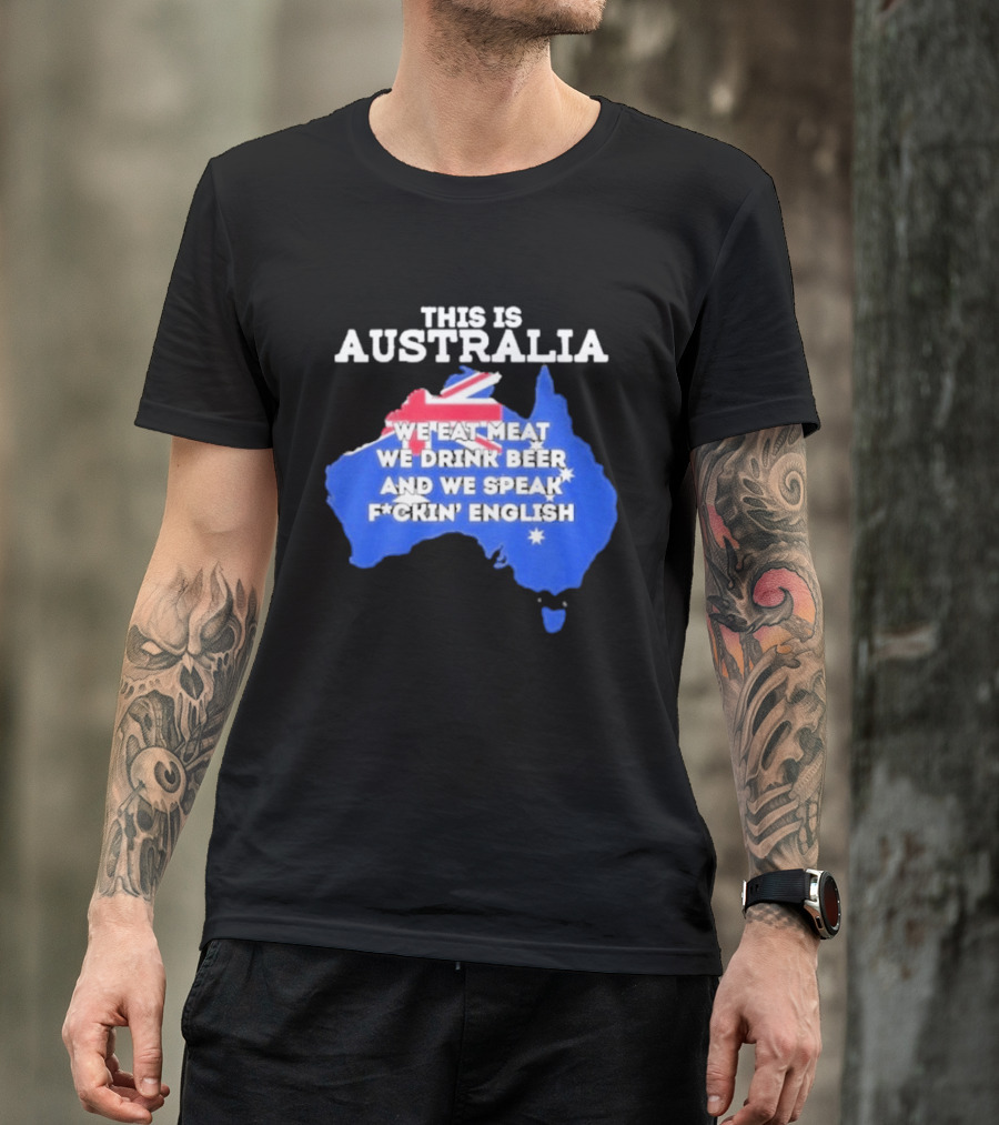 This Is Australia We Eat Meat We Drink Beer And We Speak Fuckin English T-Shirt