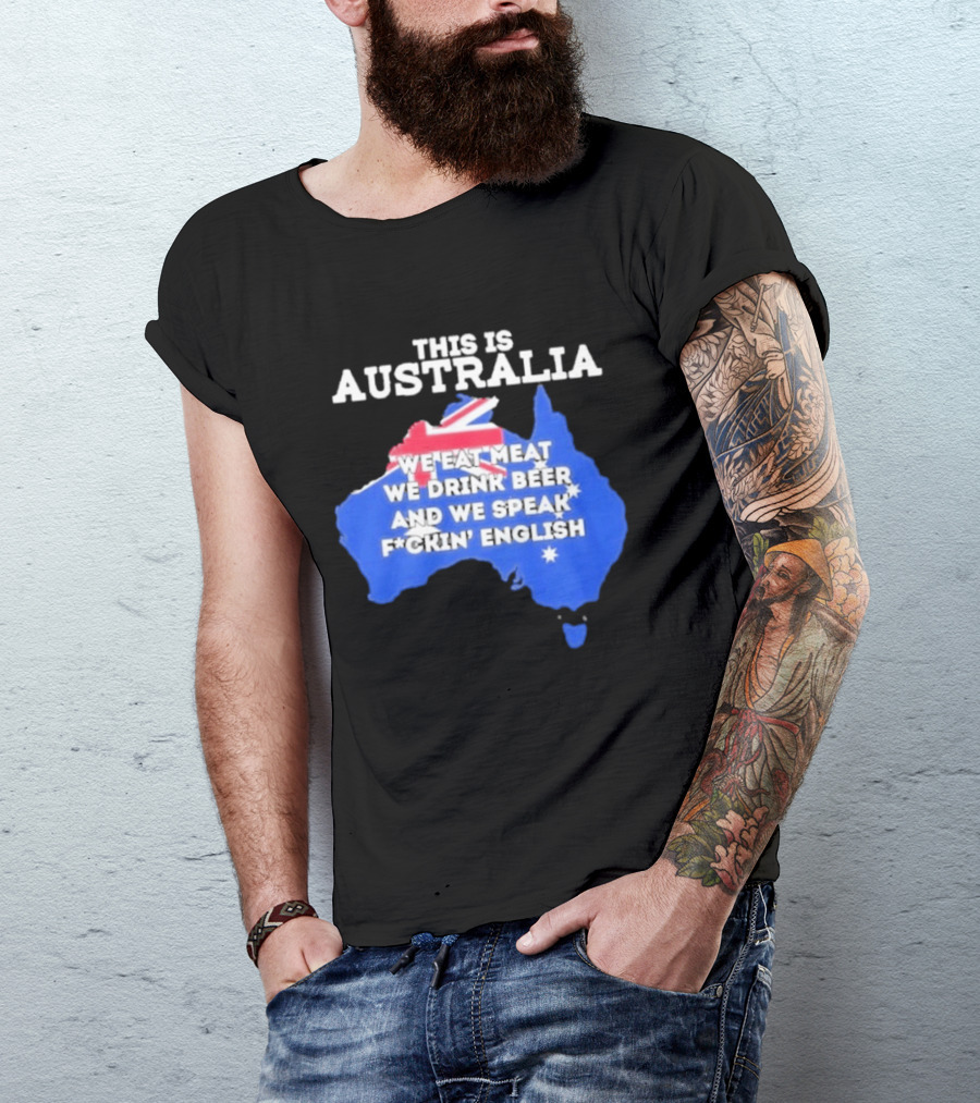 This Is Australia We Eat Meat We Drink Beer And We Speak Fuckin English T-Shirt
