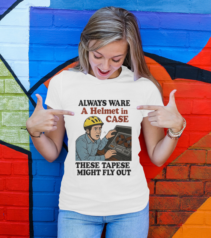Always Ware A Helmet In Case These Tapese Might Fly Out T-Shirt
